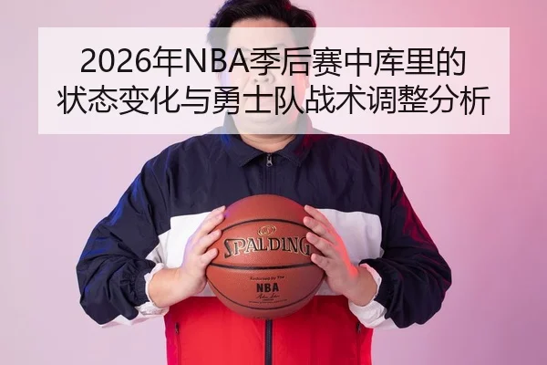 2026年NBA季后赛中库里的状态变化与勇士队战术调整分析