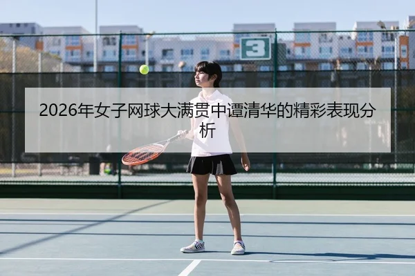 2026年女子网球大满贯中谭清华的精彩表现分析