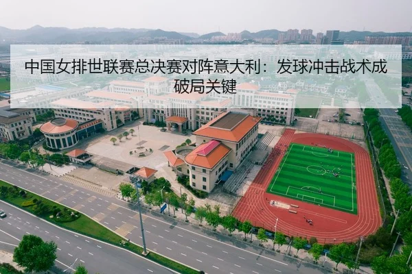 中国女排世联赛总决赛对阵意大利：发球冲击战术成破局关键