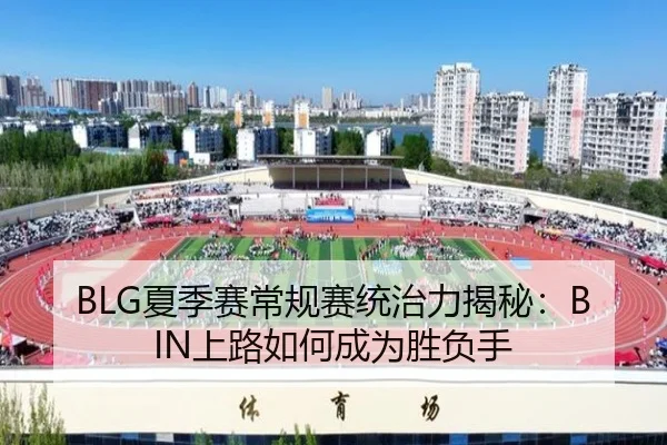 BLG夏季赛常规赛统治力揭秘：BIN上路如何成为胜负手