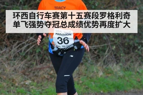 环西自行车赛第十五赛段罗格利奇单飞强势夺冠总成绩优势再度扩大