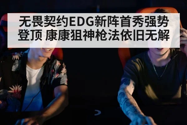 无畏契约EDG新阵首秀强势登顶 康康狙神枪法依旧无解