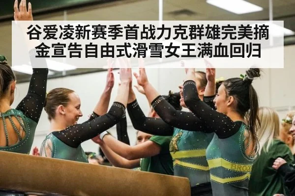 谷爱凌新赛季首战力克群雄完美摘金宣告自由式滑雪女王满血回归