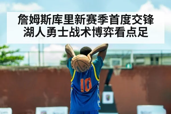 詹姆斯库里新赛季首度交锋 湖人勇士战术博弈看点足