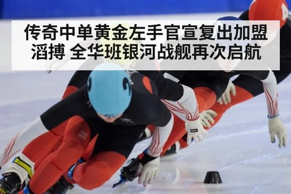 传奇中单黄金左手官宣复出加盟滔搏 全华班银河战舰再次启航